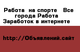 Работа  на спорте - Все города Работа » Заработок в интернете   